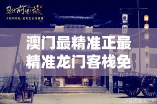 澳門最精準(zhǔn)真正最精準(zhǔn)的龍門客棧，澳門最精準(zhǔn)龍門客棧，揭秘真正的預(yù)測秘密